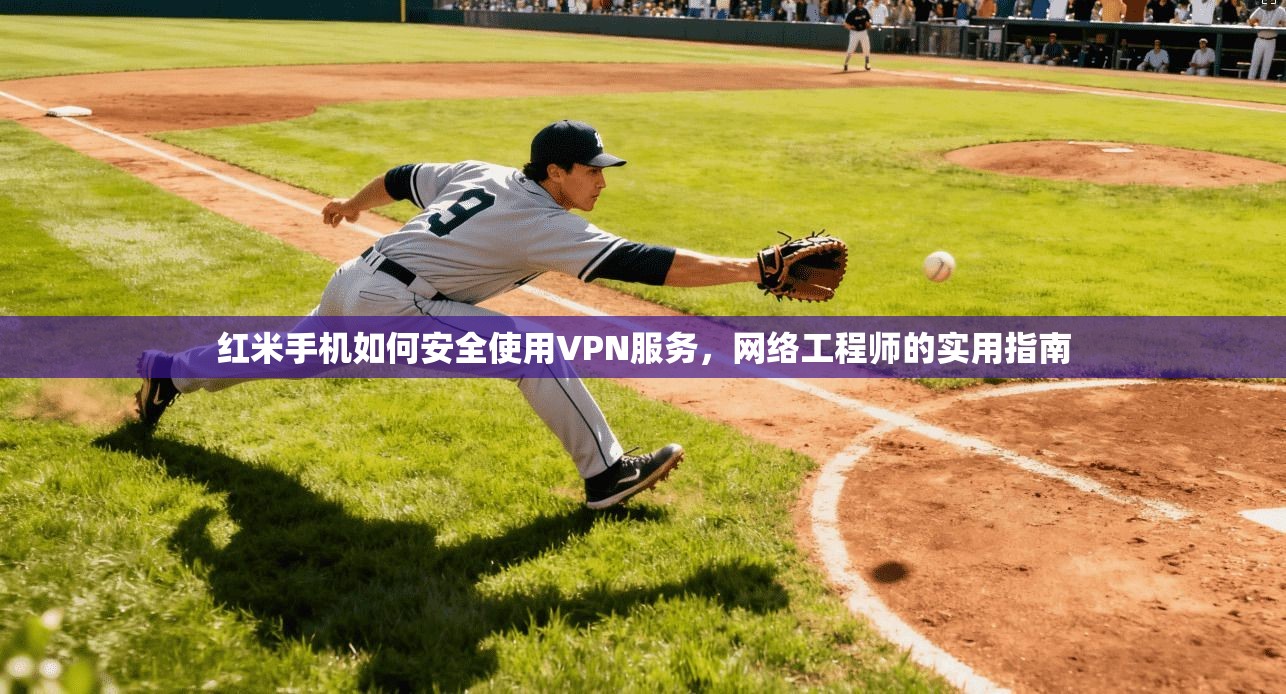 红米手机如何安全使用VPN服务,网络工程师的实用指南