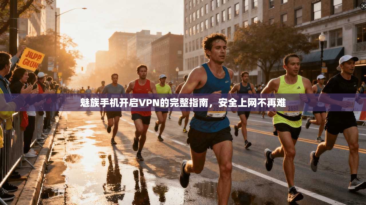魅族手机开启VPN的完整指南,安全上网不再难