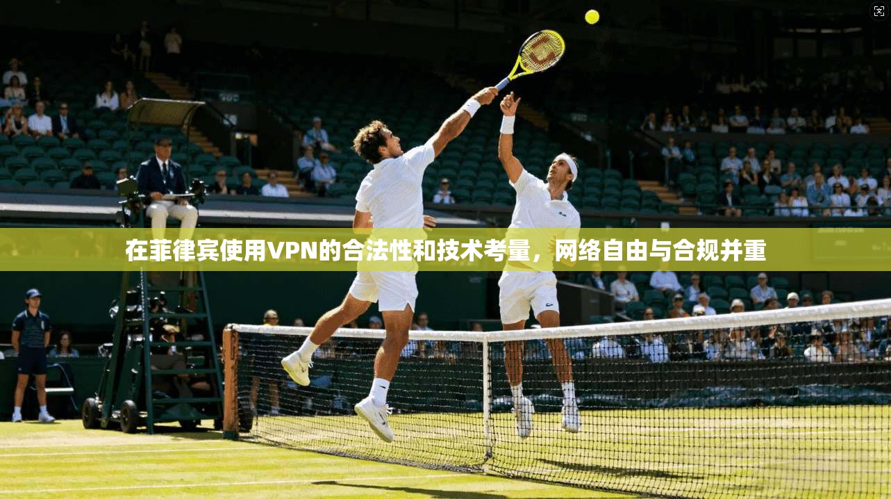 在菲律宾使用VPN的合法性和技术考量，网络自由与合规并重
