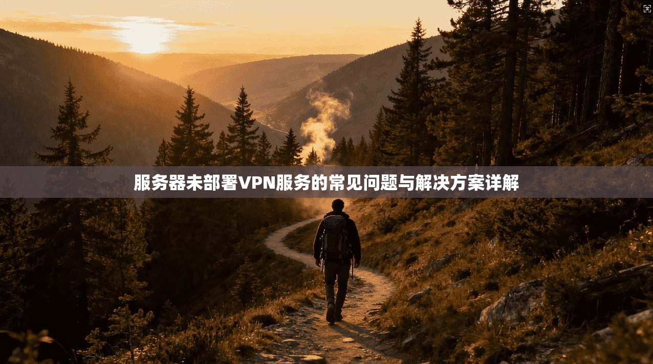 服务器未部署VPN服务的常见问题与解决方案详解