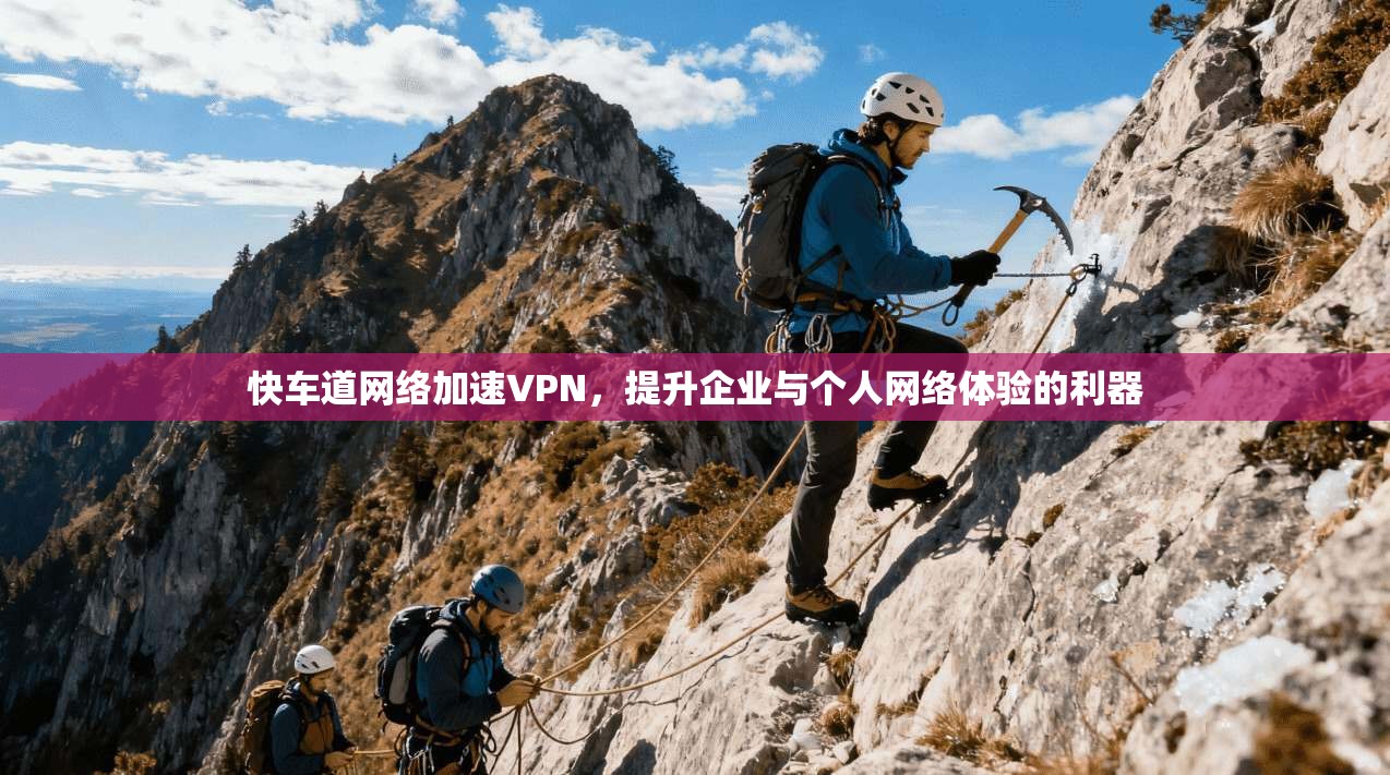 快车道网络加速VPN，提升企业与个人网络体验的利器
