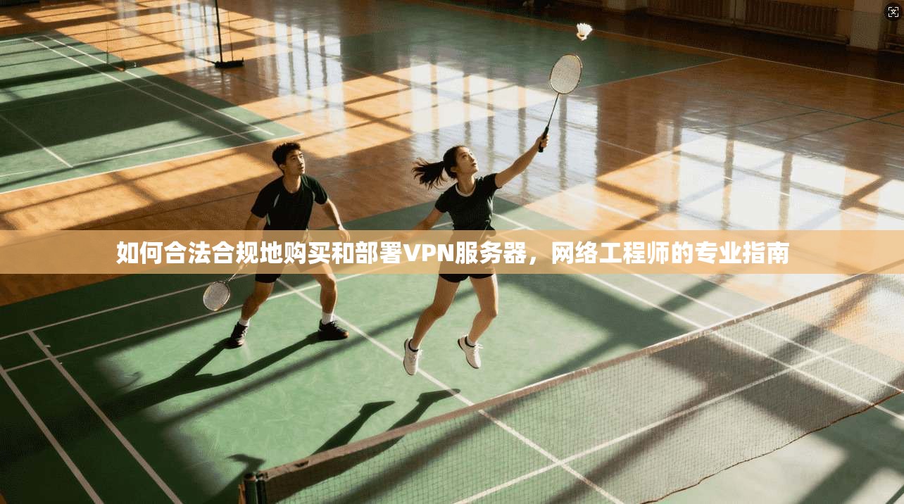 如何合法合规地购买和部署VPN服务器，网络工程师的专业指南