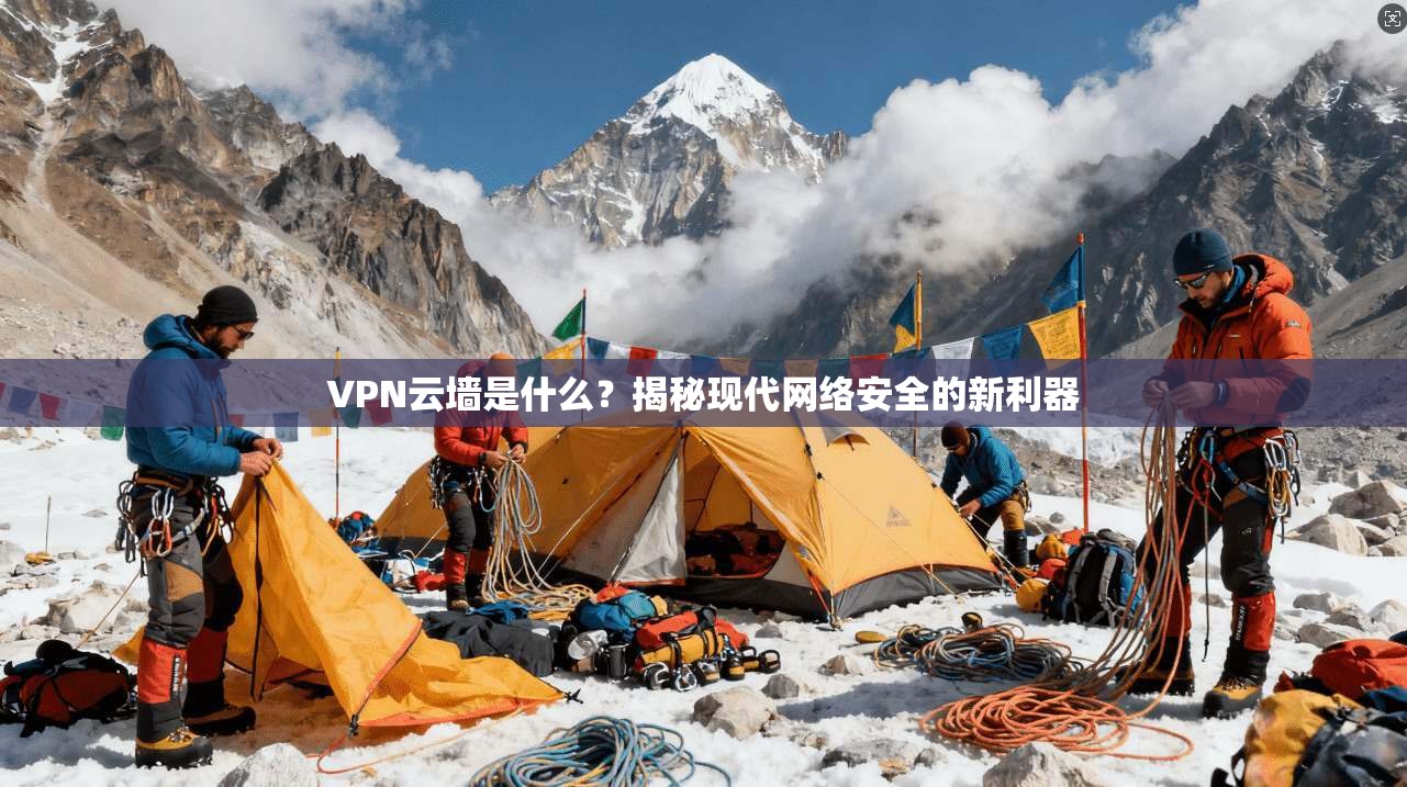 VPN云墙是什么?揭秘现代网络安全的新利器