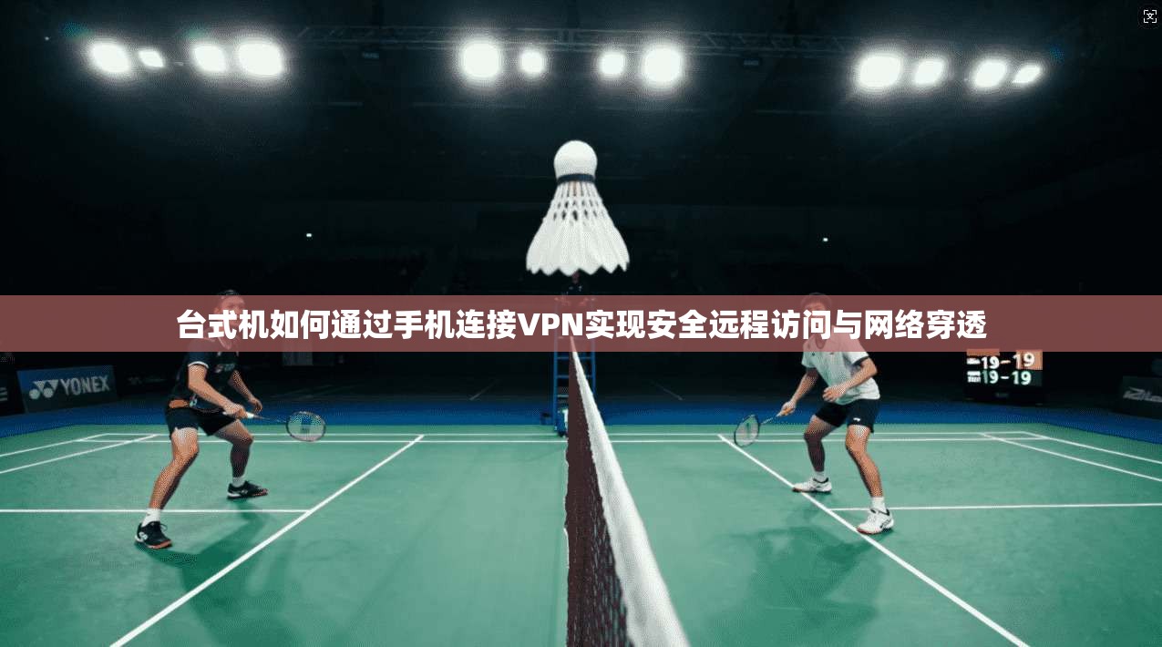 台式机如何通过手机连接VPN实现安全远程访问与网络穿透