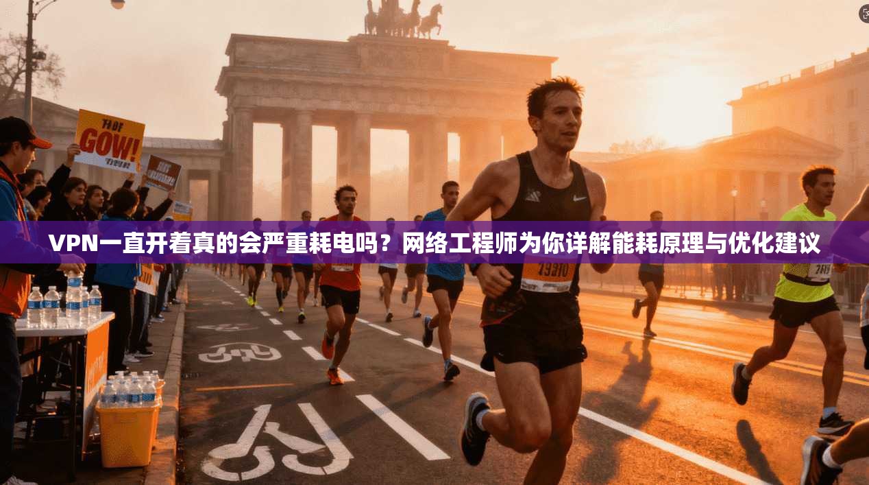 VPN一直开着真的会严重耗电吗?网络工程师为你详解能耗原理与优化建议