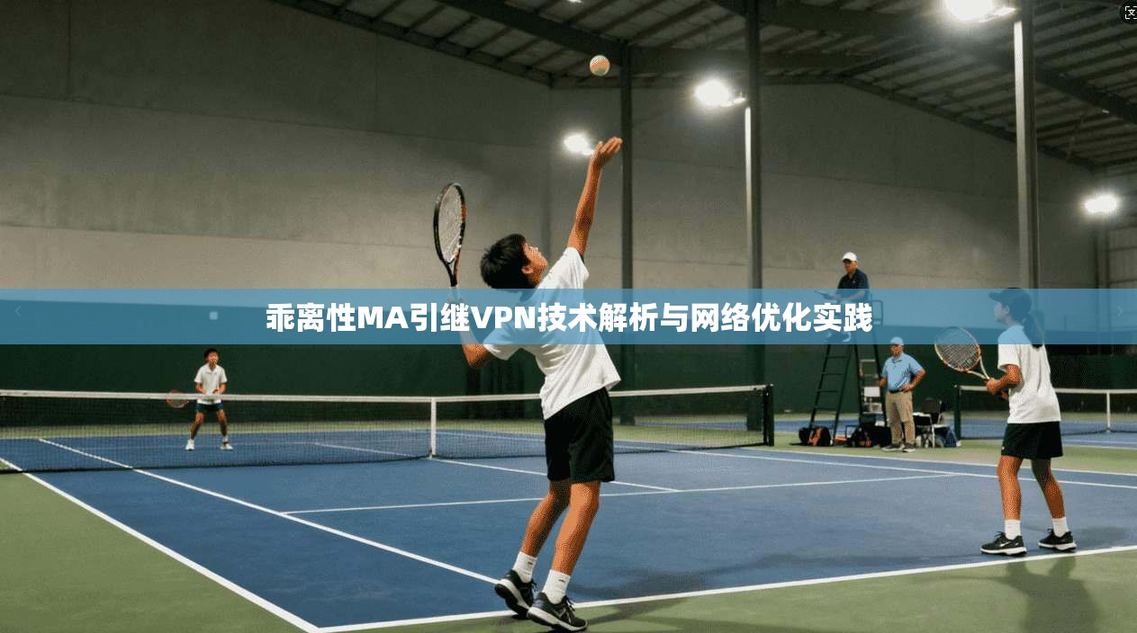 乖离性MA引继VPN技术解析与网络优化实践