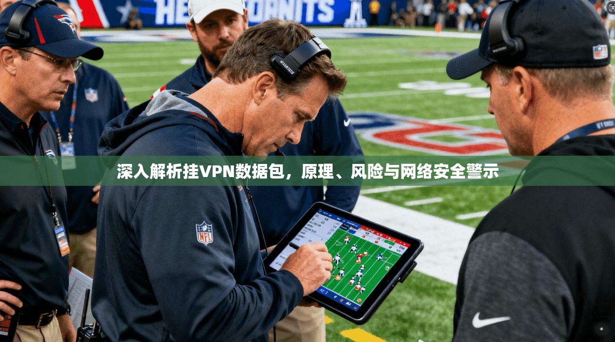 深入解析挂VPN数据包，原理、风险与网络安全警示