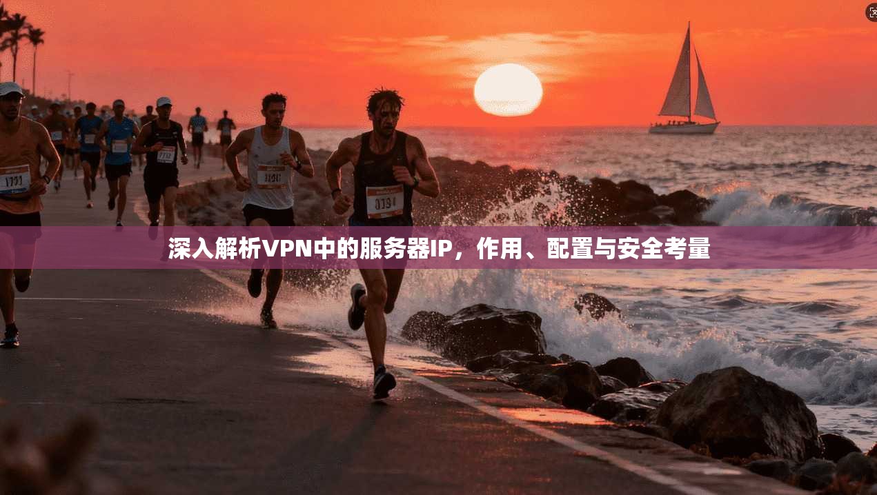 深入解析VPN中的服务器IP,作用、配置与安全考量