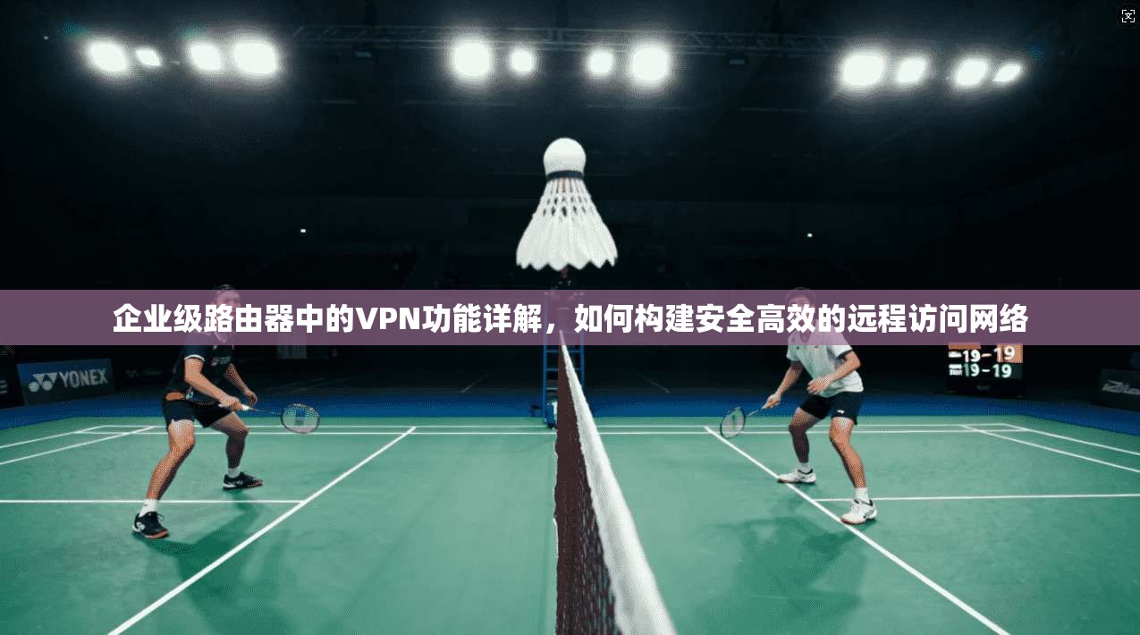 企业级路由器中的VPN功能详解，如何构建安全高效的远程访问网络