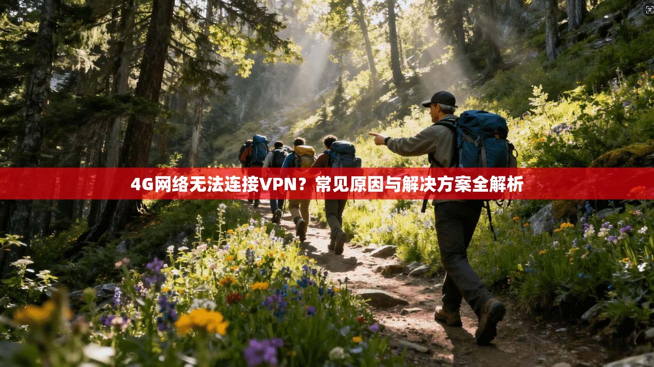 4G网络无法连接VPN?常见原因与解决方案全解析