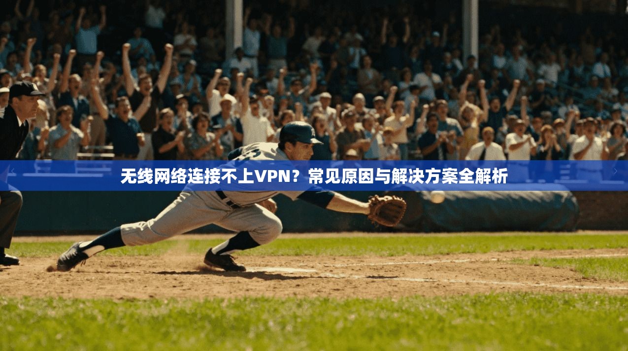 无线网络连接不上VPN?常见原因与解决方案全解析