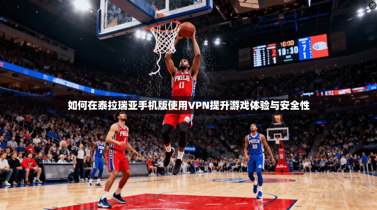如何在泰拉瑞亚手机版使用VPN提升游戏体验与安全性