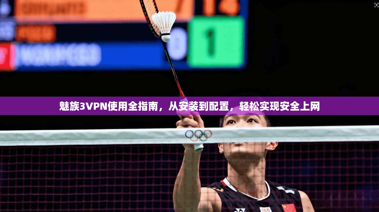 魅族3VPN使用全指南，从安装到配置，轻松实现安全上网
