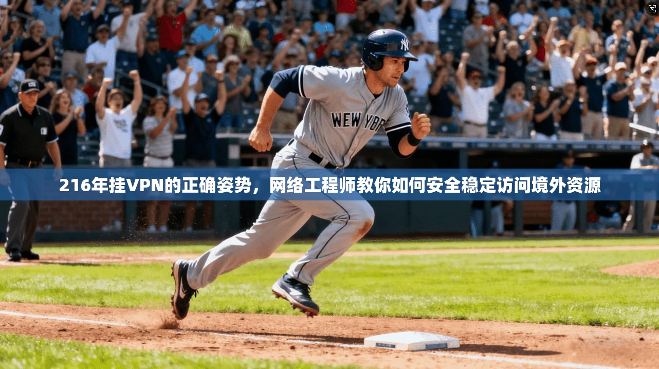 216年挂VPN的正确姿势，网络工程师教你如何安全稳定访问境外资源