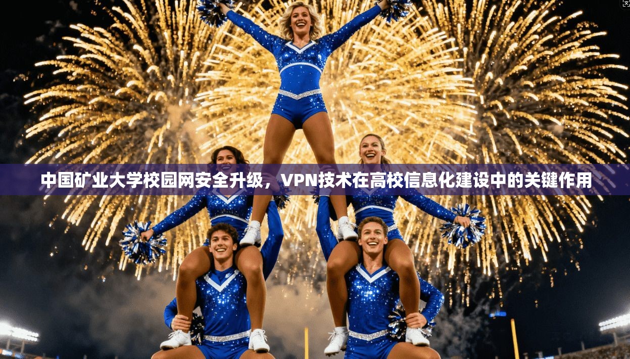 中国矿业大学校园网安全升级,VPN技术在高校信息化建设中的关键作用 中国矿业大学校园网安全升级,VPN技术在高校信息化建设中的关键作用
