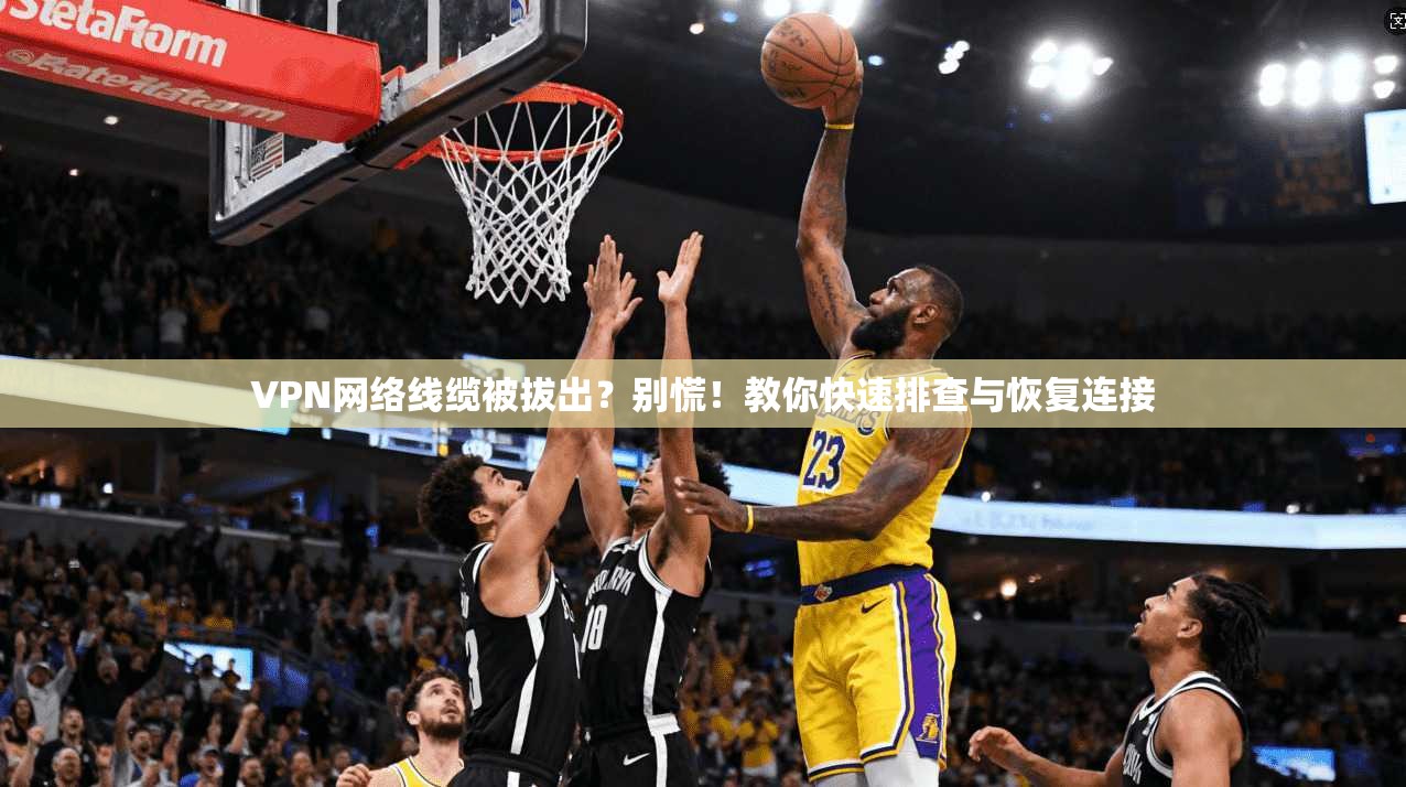 VPN网络线缆被拔出?别慌!教你快速排查与恢复连接