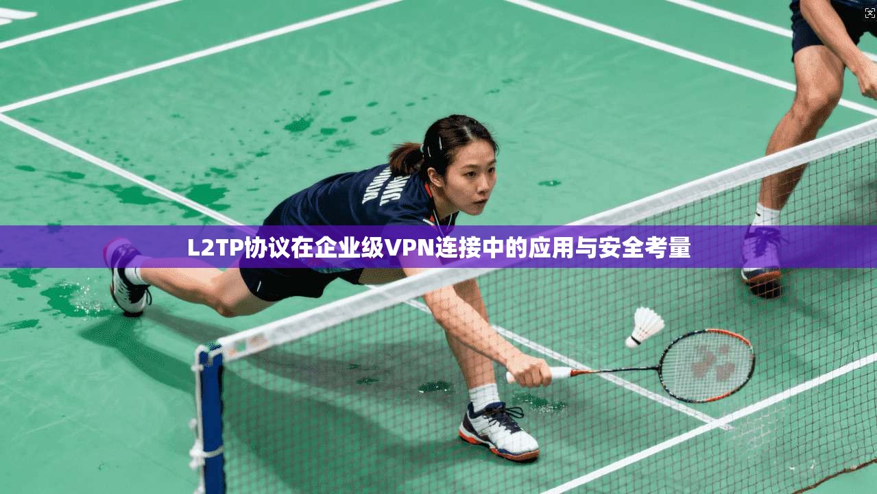 L2TP协议在企业级VPN连接中的应用与安全考量