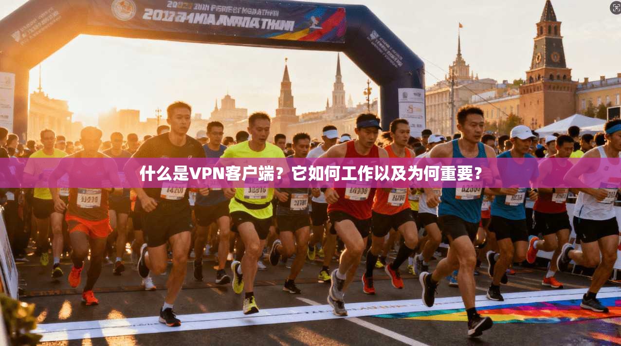 什么是VPN客户端？它如何工作以及为何重要？