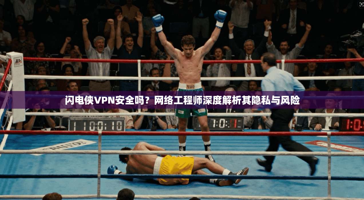 闪电侠VPN安全吗？网络工程师深度解析其隐私与风险