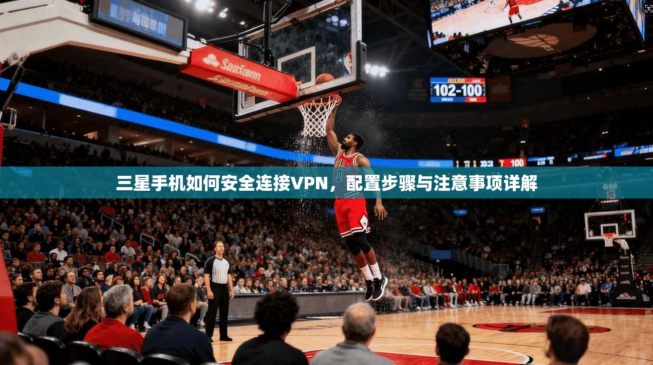 三星手机如何安全连接VPN，配置步骤与注意事项详解