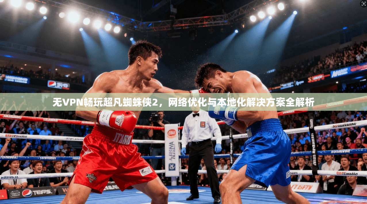 无VPN畅玩超凡蜘蛛侠2,网络优化与本地化解决方案全解析