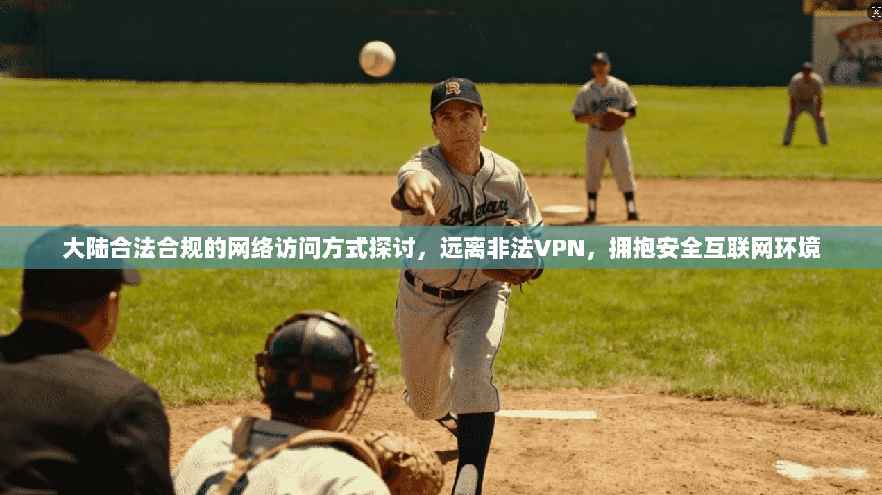大陆合法合规的网络访问方式探讨，远离非法VPN，拥抱安全互联网环境