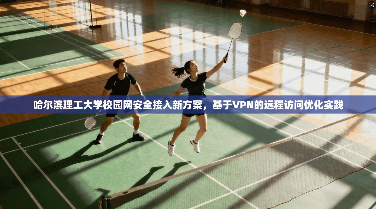 哈尔滨理工大学校园网安全接入新方案，基于VPN的远程访问优化实践