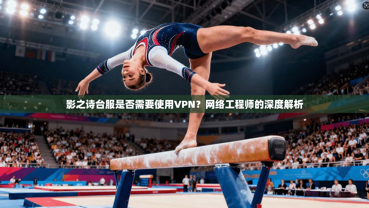 影之诗台服是否需要使用VPN?网络工程师的深度解析