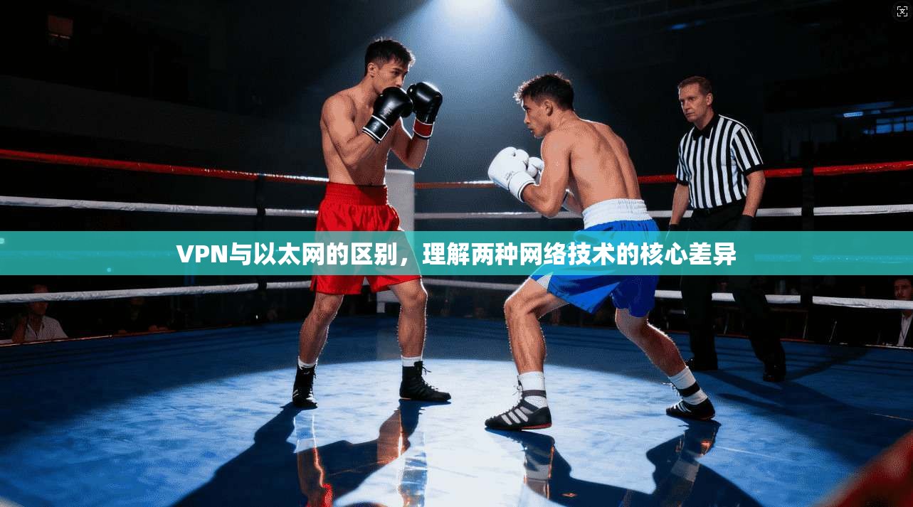 VPN与以太网的区别，理解两种网络技术的核心差异