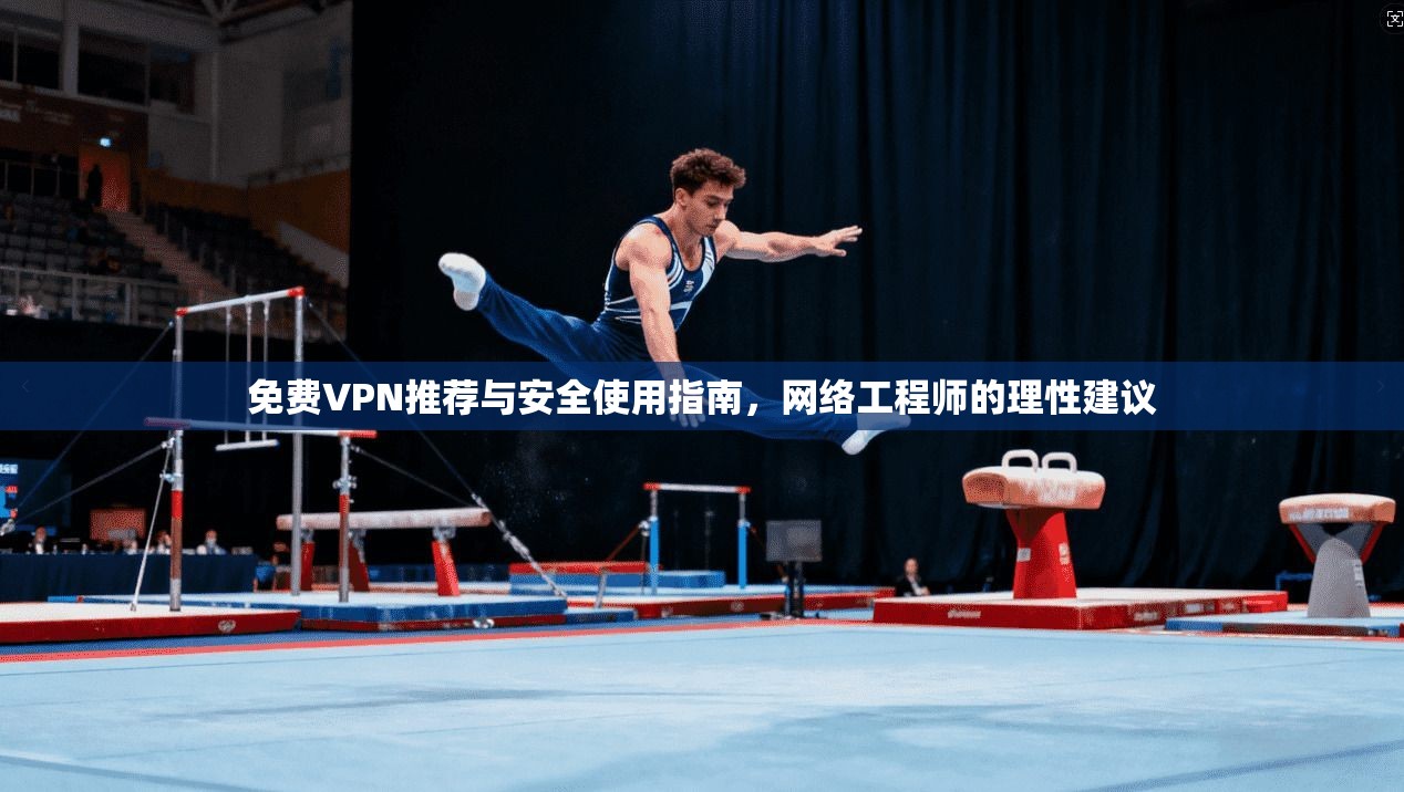 免费VPN推荐与安全使用指南,网络工程师的理性建议