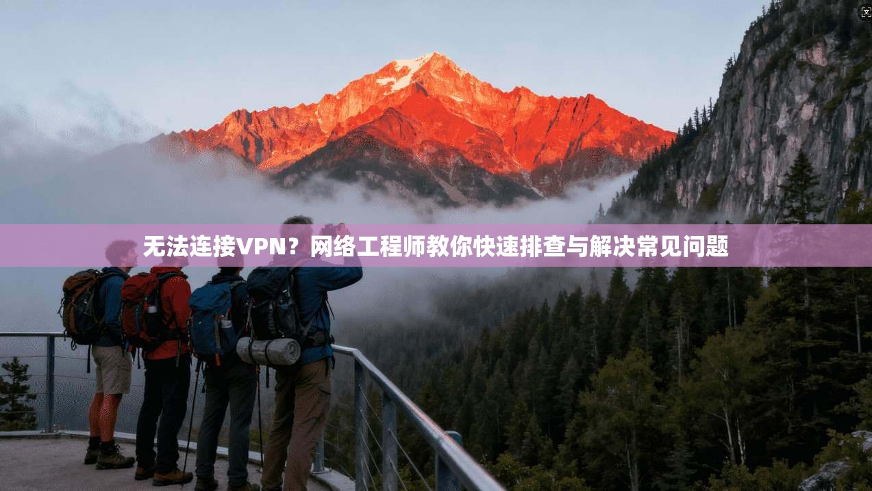 无法连接VPN?网络工程师教你快速排查与解决常见问题