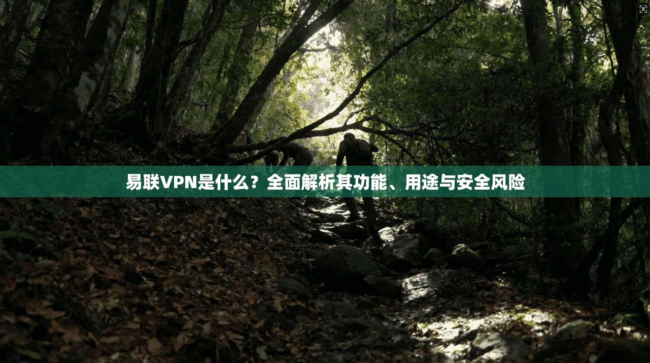 易联VPN是什么？全面解析其功能、用途与安全风险