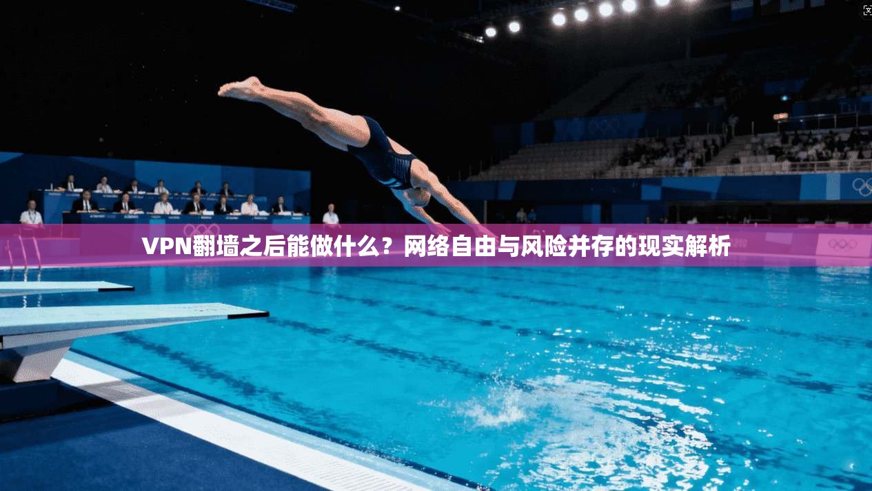 VPN翻墙之后能做什么?网络自由与风险并存的现实解析