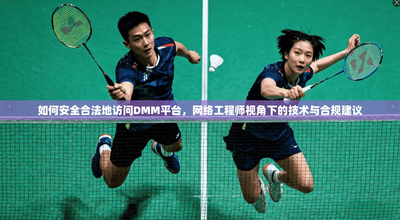 如何安全合法地访问DMM平台,网络工程师视角下的技术与合规建议