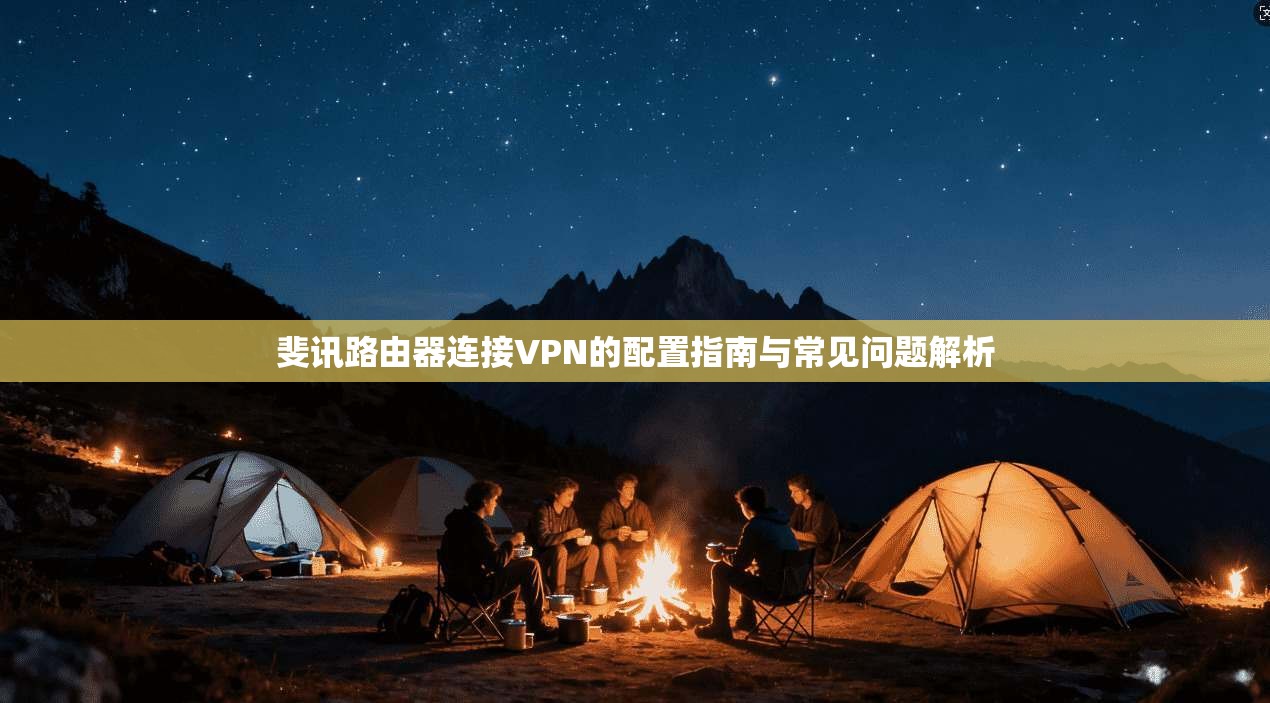 斐讯路由器连接VPN的配置指南与常见问题解析