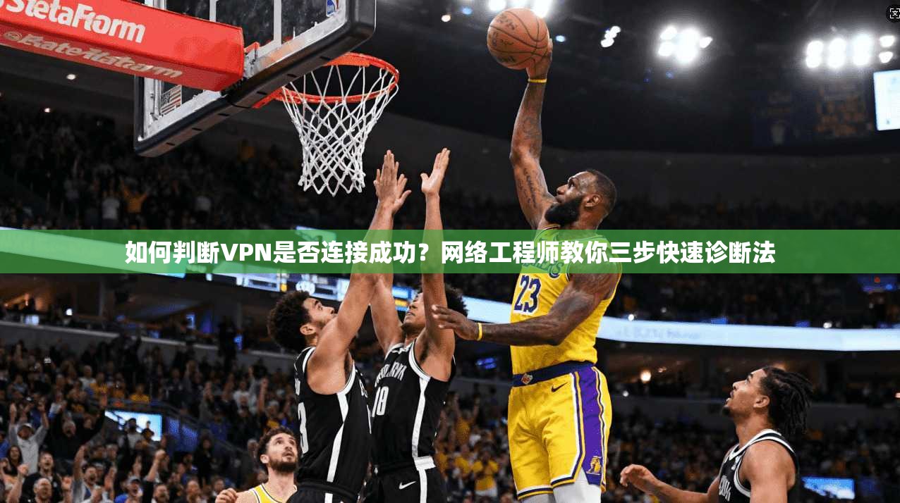 如何判断VPN是否连接成功?网络工程师教你三步快速诊断法