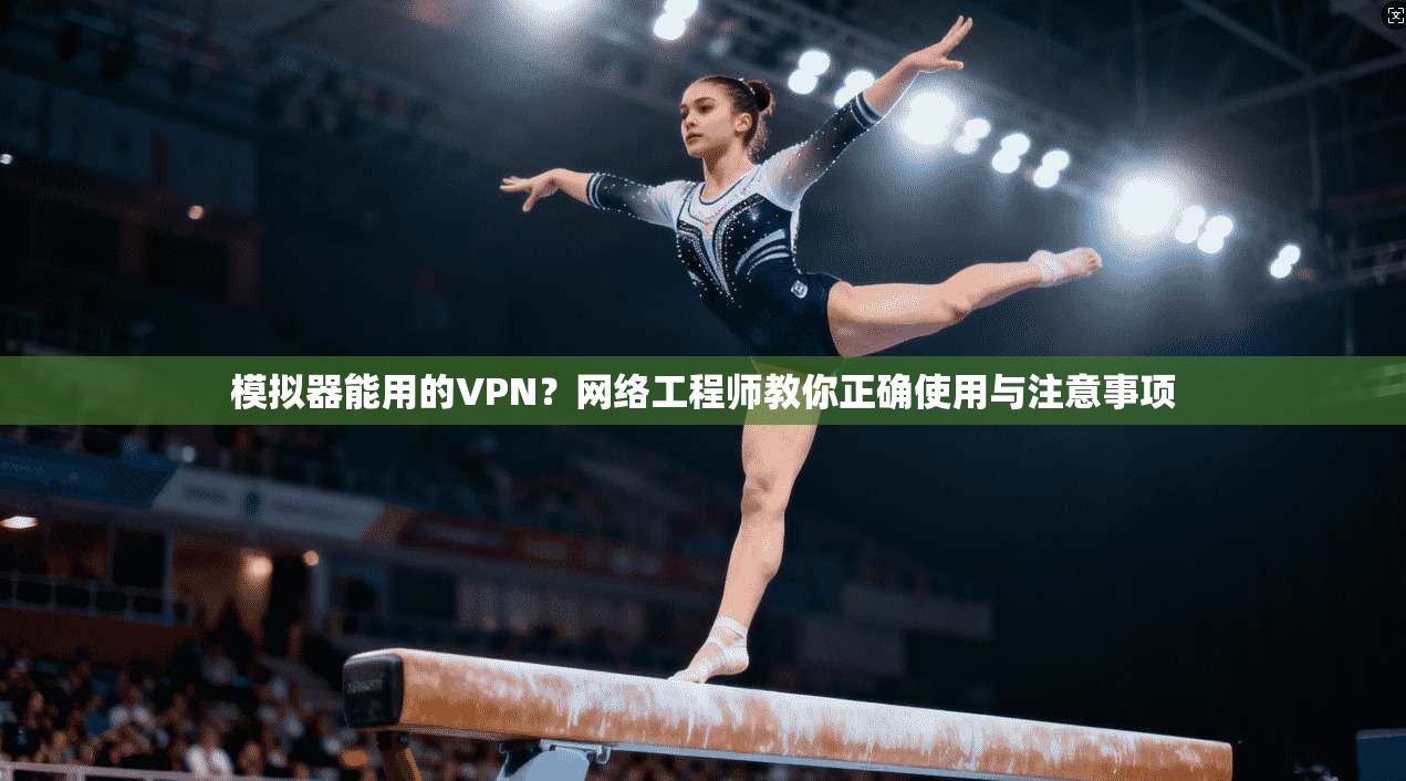 模拟器能用的VPN？网络工程师教你正确使用与注意事项