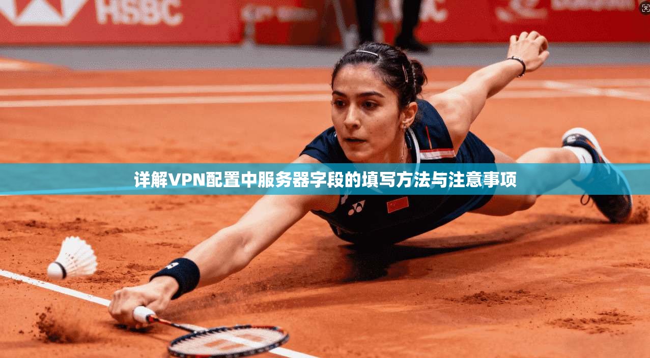详解VPN配置中服务器字段的填写方法与注意事项