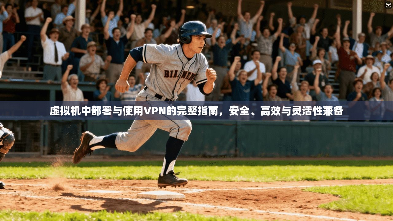 虚拟机中部署与使用VPN的完整指南，安全、高效与灵活性兼备