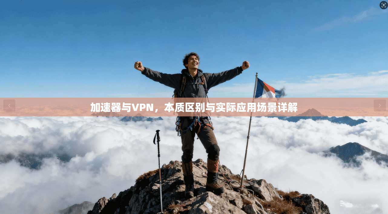 加速器与VPN，本质区别与实际应用场景详解