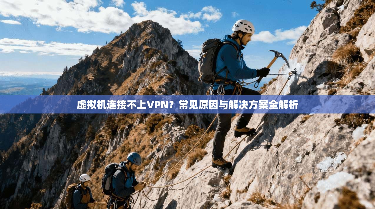 虚拟机连接不上VPN？常见原因与解决方案全解析