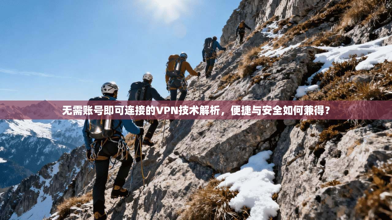 无需账号即可连接的VPN技术解析，便捷与安全如何兼得？