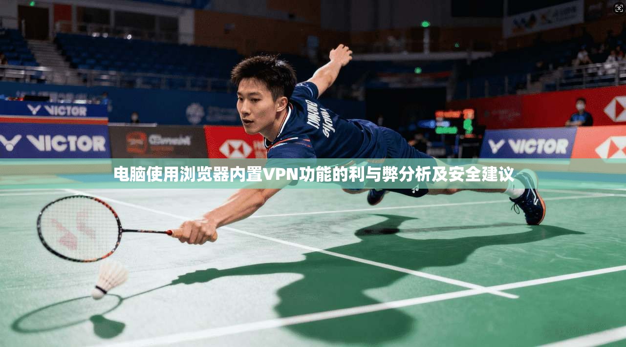 电脑使用浏览器内置VPN功能的利与弊分析及安全建议