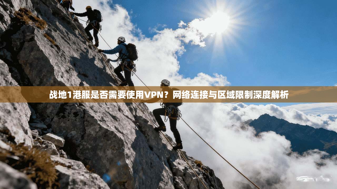 战地1港服是否需要使用VPN?网络连接与区域限制深度解析