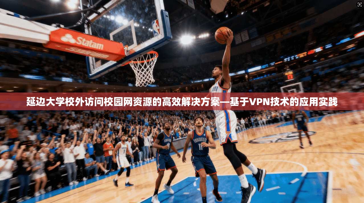 延边大学校外访问校园网资源的高效解决方案—基于VPN技术的应用实践