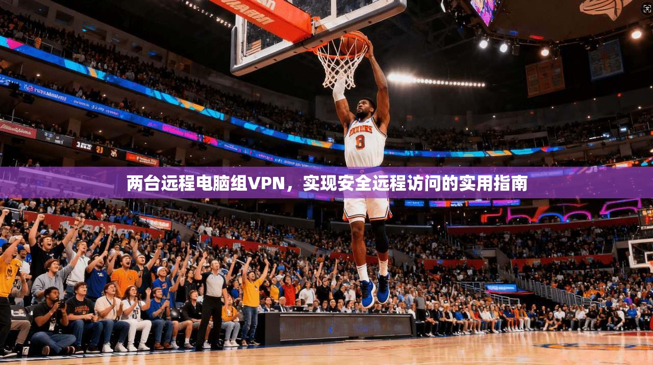 两台远程电脑组VPN,实现安全远程访问的实用指南