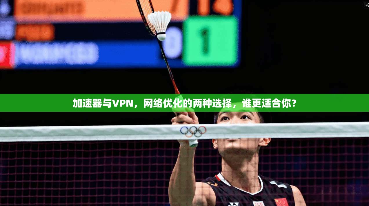 加速器与VPN，网络优化的两种选择，谁更适合你？