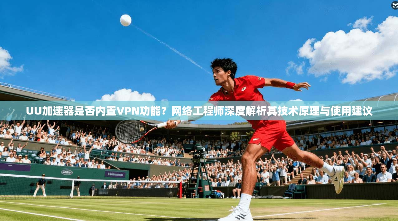 UU加速器是否内置VPN功能？网络工程师深度解析其技术原理与使用建议