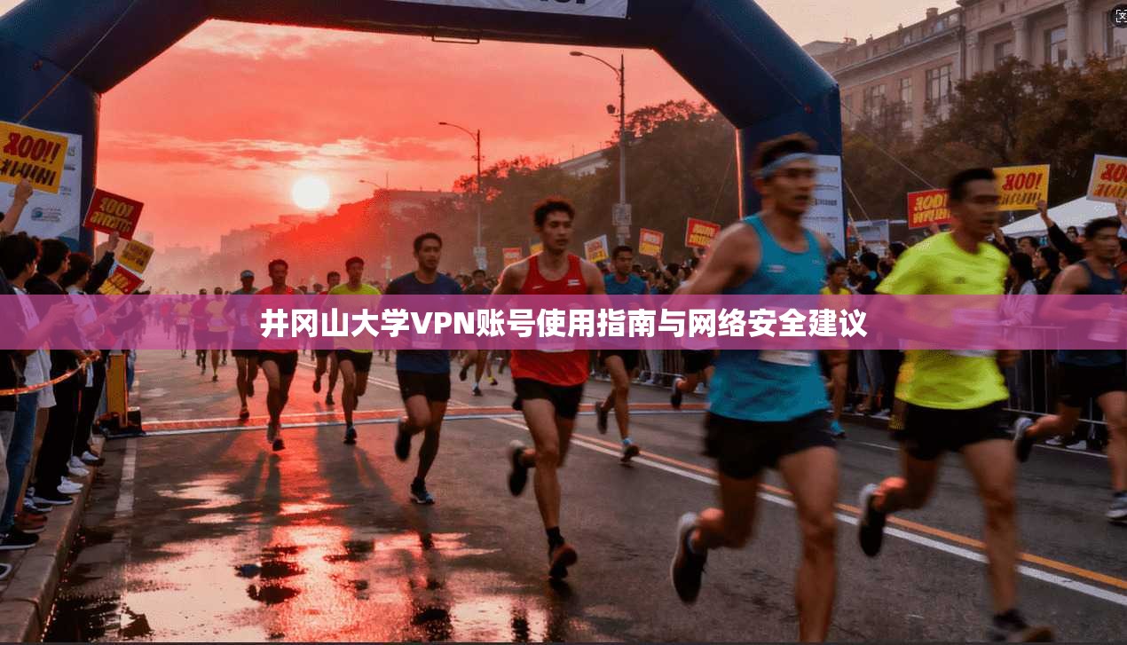 井冈山大学VPN账号使用指南与网络安全建议