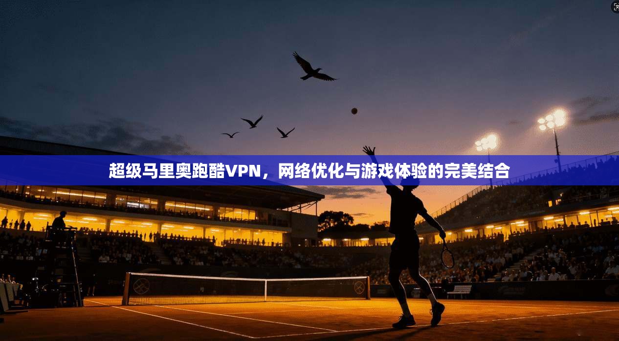 超级马里奥跑酷VPN,网络优化与游戏体验的完美结合
